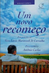 Um Novo Recomeço, Psicografia de Vera Lúcia Marinzeck de Carvalho. Pelo Espírito Antonio Carlos