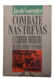 Combate nas Trevas. A Esquerda Brasileira, das Ilusões Perdidas à Luta Armada, Jacob Gorender