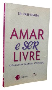Amar e Ser Livre. As Bases Para Uma Nova Sociedade, Sri Prem Baba