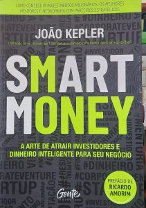 Smart Money, A Arte de Atrair Investidores e Dinheiro Inteligente para Seu Negócio, João Kepler, Editora Gente